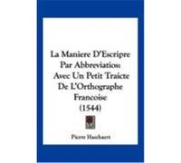 La Maniere D'Escripre Par Abbreviatios: Avec Un Petit Traicte de L'Orthographe Francoise (1544) Haschaert, Pierre (Auteur)