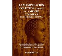 LA MANIPULACION COLECTIVA A TRAVES DE LA MENTE COLMENA EN LA HISTORIA HUMANA: Una Vision Reveladora Sobre el Origen de la Mente Colmena, su Influencia en la Humanidad y Como Liberarse