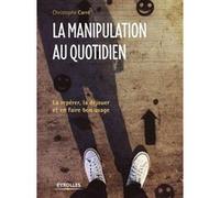 La manipulation au quotidien: La repérer, la déjouer et en faire bon usage