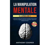 La Manipulation Mentale: 6 Livres en 1: Le Manuel Complet des Techniques Interdites de Psychologie Noire et du Langage Corporel pour Persuader, Influencer et Analyser les Gens