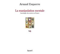 La manipulation mentale Sociologie des sectes en France - Arnaud Esquerre - Fayard - broché - Essai