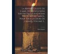 La Manne Celeste De L'ame, Ou Meditations Sur Des Passages Choisis De L'ecriture Sainte, Pour Tous Les Jours De L'année, Volume 3...