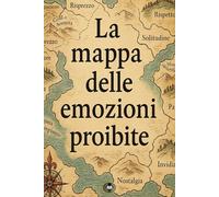 La mappa delle emozioni proibite: Le emozioni che nascondi sono le chiavi per la tua libertà interiore