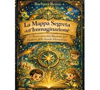 LA MAPPA SEGRETA DELL'IMMAGINAZIONE: 11 Brevi racconti illustrati per bambini della Scuola Elementare