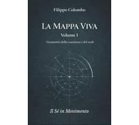 LA MAPPA VIVA Geometria della coscienza e del reale: VOLUME PRIMO Il Sé in Movimento