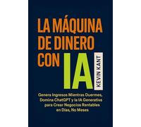 LA MÁQUINA DE DINERO CON IA: Genera Ingresos Mientras Duermes,Domina ChatGPT y la IA Generativa para Crear Negocios Rentables en Días, No Meses