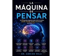 La Máquina de Pensar: Las 10 grandes preguntas sobre cómo tu cerebro percibe, recuerda, decide y crea la mente que llamas "yo"