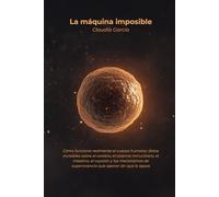 La máquina imposible: Cómo funciona realmente el cuerpo humano: datos increíbles sobre el cerebro, el sistema inmunitario, el intestino, el corazón y ... de supervivencia que operan sin que lo sepas