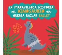 La Maravillosa Historia Del Dinosaurio Que Quería Bailar Ballet