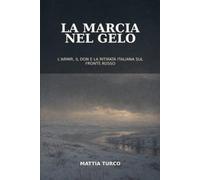 La Marcia Nel Gelo: L' ARMIR,IL DON E LA RITIRATA ITALIANA SUL FRONTE RUSSO