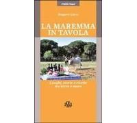 La Maremma In Tavola. Luoghi, Storie E Ricette Tra Terra E Mare. I Vini Doc Della Maremma