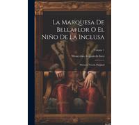 La Marquesa De Bellaflor O El Niño De La Inclusa: Historia-Novela Original; Volume 1
