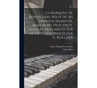 La Marquise De Brinvilliers, Récit De Ses Derniers Moments, Manuscrit Du P. Pirot. Notes Et Documents Sur Sa Vie Et Son Procès Par G. Roullier