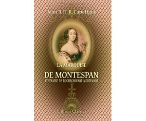La marquise de Montespan Athénaïse de Rochechouart-Mortemart: Les splendeurs de Versailles