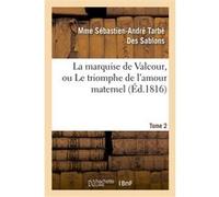 La marquise de Valcour, ou Le triomphe de l'amour maternel. Tome 2 Mme Sébastien-André Tarbé Des Sablons (Auteur)