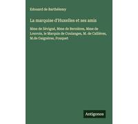 La marquise d'Huxelles et ses amis: Mme de Sévigné, Mme de Bernières, Mme de Louvois, le Marquis de Coulanges, M. de Callières, M.de Gaignères, Fouquet