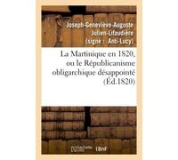 La Martinique en 1820, ou le Républicanisme obligarchique désappointé, réponse 'à la Martinique En 1819', mémoire rédigé par M. Richard de Luzy - Joseph-Geneviève-Auguste Julien-Lifaudière - Hachette