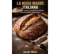 La Masa Madre Italiana: Técnicas, recetas y fermentación natural para pan, pizza y pasta casera