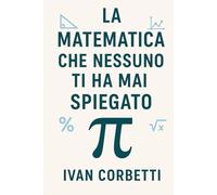 La Matematica che Nessuno ti Ha Mai Spiegato: Aritmetica, Algebra e Geometria spiegate semplice, con teoria chiara, esempi e 100 esercizi svolti
