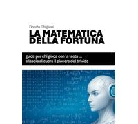 LA MATEMATICA DELLA FORTUNA: Guida per chi gioca con la testa… e lascia al cuore il piacere del brivido