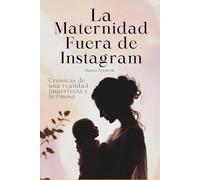 La maternidad fuera de Instagram: Crónicas de una realidad imperfecta y hermosa