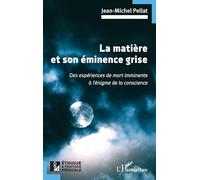 La matière et son éminence grise Des expériences de mort imminente à l’énigme de la conscience - Jean-Michel Pellat - L'harmattan - broché - Scolaire / Universitaire