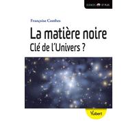 La matière noire, clé de l'Univers ? 2015 - Françoise Combes - Vuibert - broché - Etude