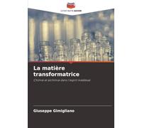 La matière transformatrice: Chimie et alchimie dans l'esprit médiéval