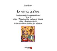 La Matrice De L'âme - Le Siège Des Antennes Psychiques - Tome X. L'ego, L'etincelle Divine Revêtue Du Voile De L'esprit Solaire Du Christ - Il Était Une Fois, À L'origine Des Religions -...