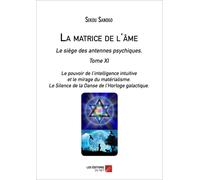 La Matrice De L'âme : Le Siège Des Antennes Psychiques. Tome Xi. Le Pouvoir De L'intelligence Intuitive Et Le Mirage Du Matérialisme.- Le Silence De La Danse De L'horloge Galactique.