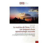 La matrice de l'Ame. T. 17. Les enigmes d'une epistemologie nouvelle La transrationalite-resille ou une approche d'investigation du Cosmos et de la Maternite de l'Ame - Sekou Sanogo - Universitaires E