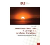 La matrice de l'Ame. Tome V. Le corps et la correlation energetique Denigrer empEche le negateur de Voir - Sekou Sanogo - Universitaires Europeennes - broché - Essai