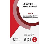 La Matrix - Manual Del Usuario: Entrenando La Flexibilidad Psicolã³Gica En Tres Pasos Por Medio De La Terapia De Aceptaciã³N Y Compromiso -Act-