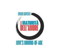 La maturità dell'amore: Love’s Coming-of-Age (1911). Saggi sulle relazioni tra i sessi. Traduzione e apparati a cura di Francesco Ampolo