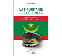 La Mauritanie des colonels: Chroniques de 40 ans de médiocrité au pouvoir