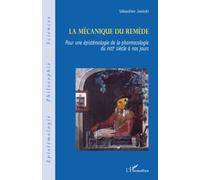 La Mécanique Du Remède - Pour Une Épistémologie De La Pharmacologie Du Xviie Siècle À Nos Jours