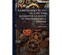 La Méchanique Du Feu Ou L'art D'en Augmenter Les Effets, Et D'en Diminuer La Dépense: Contenant Le Traité De Nouvelles Cheminées Qui Échauffent Plus ... Et Qui Ne Sont Point Sujettes À Fumer, Etc...