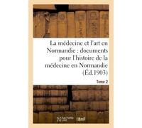 La médecine et l'art en Normandie : documents pour servir à l'histoire de la médecine Tome 2 En Normandie. - Charles de Robillard de Beaurepaire - Hachette Bnf - broché - Livre