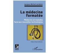 La Médecine Formatée - Médecins Et Malades Face Aux Nouvelles Technologies