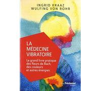 La médecine vibratoire - Le grand livre pratique des fleurs de Bach, des couleurs et autres energies