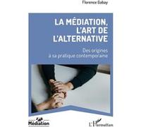 La médiation, l’art de l’alternative Des origines à sa pratique contemporaine - Florence Gabay - L'harmattan - broché - Etude