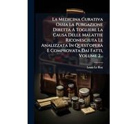 La Medicina Curativa Ossia La Purgazione Diretta A Togliere La Causa Delle Malattie Riconesciuta Le Analizzata In Quest'opera E Comprovata Dai Fatti, Volume 2...