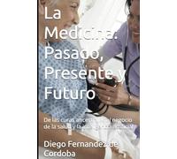 La Medicina: Pasado, Presente y Futuro: De las curas ancestrales al negocio de la salud y la inteligencia artificial