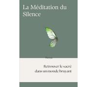 La Méditation du Silence: Retrouver le sacré dans un mode bruyant