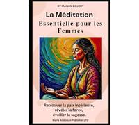 La Méditation Essentielle pour les Femmes: Retrouver la paix intérieure, révéler la force, éveiller la sagesse.