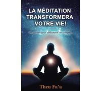 LA MÉDITATION TRANSFORMERA VOTRE VIE!: Un guide pour débutants et adeptes.