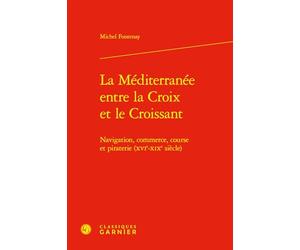 La Méditerranée entre la Croix et le Croissant: Navigation, commerce, course et piraterie (XVIe-XIXe siècle)