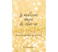 La meilleure année de votre vie: Rêvez-la, planifiez-la, vivez-la !