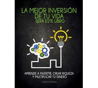 La Mejor Inversiã³N De Tu Vida Serã¡ Este Libro: Aprende A Invertir, Crear Riqueza Y Multiplicar Tu Dinero