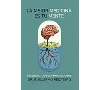 La mejor medicina es tu mente: Descubre tu poder para sanarte